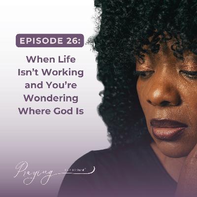When Life Isn’t Working and You’re Wondering Where God Is | Episode 26 | Praying For My lord Podcast
