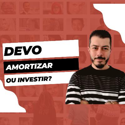 Episódio 31 - Amortizar ou investir?