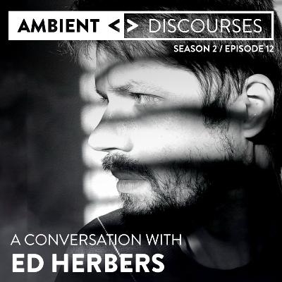 A conversation with ambient artist Ed Herbers // Ambient Discourses • Episode 2.12