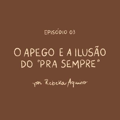 EP03 | O apego e a ilusão do "pra sempre"