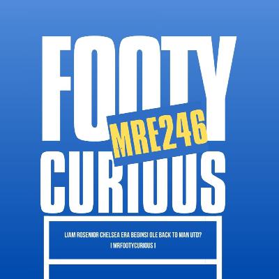 🔥 LIAM ROSENIOR Chelsea Era Begins! Ole Back to Man Utd? I MrFootyCurious I Episode 246