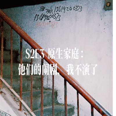 S2E3 原生家庭：他们的闹剧，我不演了