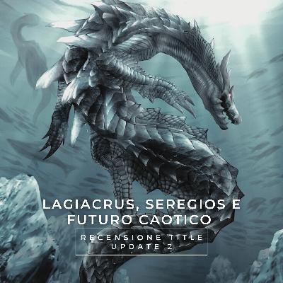 Lagiacrus, Seregios e Futuro Caotico - Recensione Secondo Title Update di Monster Hunter Wilds | S5 Ep.59