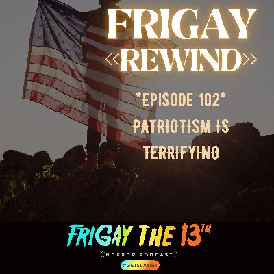 FRIGAY << REWIND >>: PATRIOTISM IS TERRIFYING