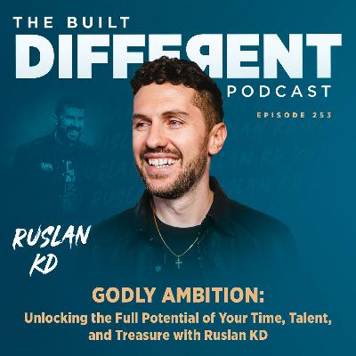Godly Ambition: Unlocking the Full Potential of Your Time, Talent, and Treasure with Ruslan KD, Ep. 253