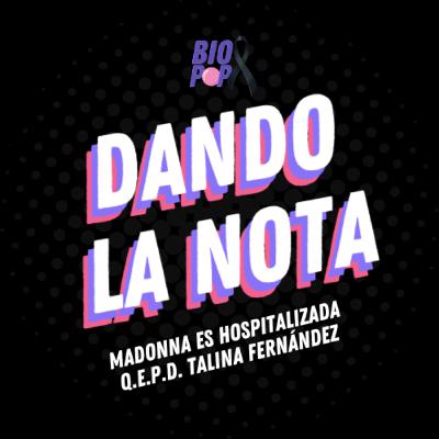Dando La Nota 031 - Madonna es hospitalizada | Q.E.P.D. Talina Fernández