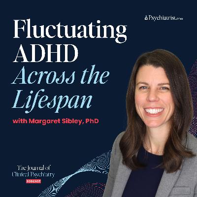Behind the Manuscript: Fluctuating ADHD Across the Lifespan with Margaret Sibley, PhD