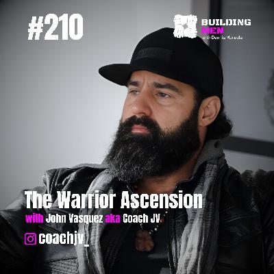 The Warrior Ascension with John Vasquez aka Coach JV | Building Men Podcast Ep.210