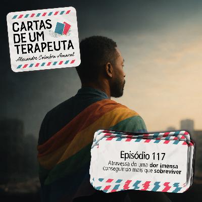 #117 - Atravessando uma dor imensa, sem a fantasia da superação, e conseguindo mais que sobreviver