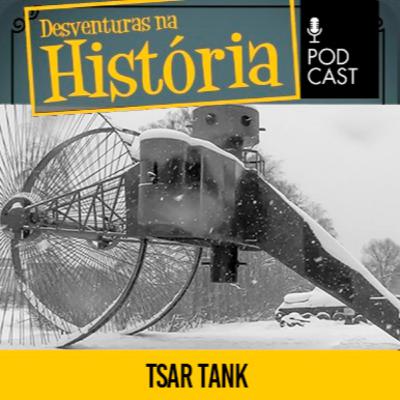 #154 Desventuras na História: Tanque Tsar: O bizarro veículo russos da Primeira Guerra Mundial