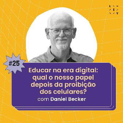 #25 Educar na era digital: qual o nosso papel depois da proibição dos celulares? - com Daniel Becker