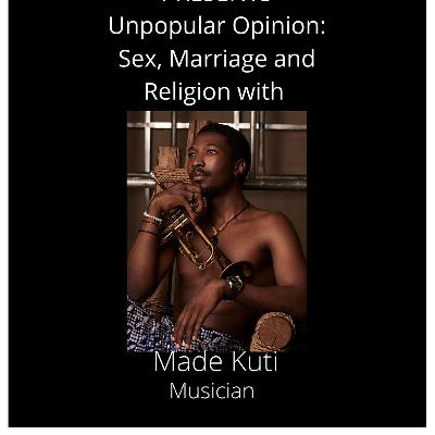 Unpopular Opinion Series: Sex, Relationships, Religion and Marriage with Made Kuti.