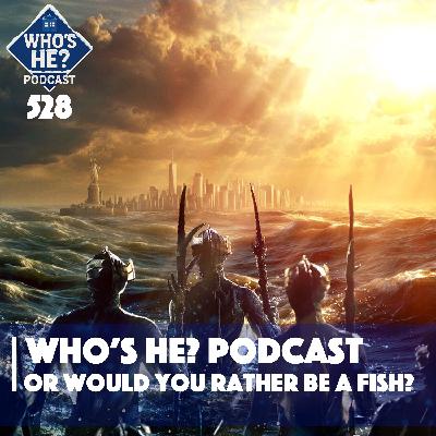 Who's He? Podcast 528 | Or would you rather be a fish?