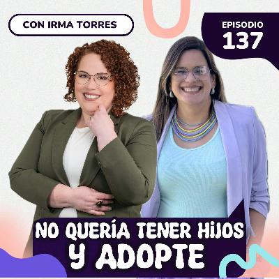 NO queria tener hijos y ahora soy Mamá por adopcion SRH EP#137 con Irma Torres