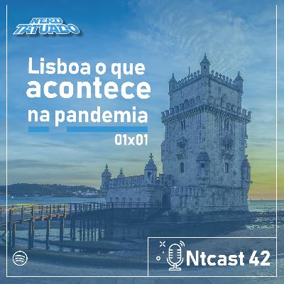 Ntcast 42 – Lisboa o que acontece na pandemia