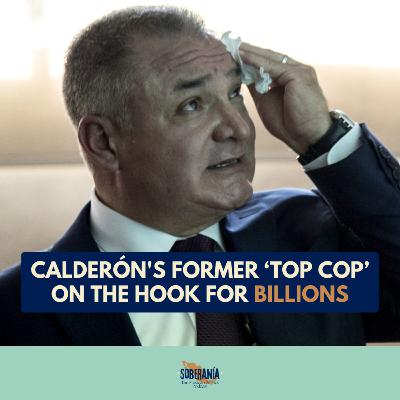 Calderón's Former ‘Top Cop’ on the Hook for Billions