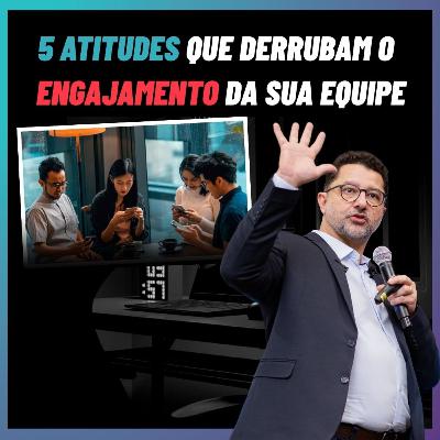5 atitudes que derrubam o engajamento da sua equipe - Liderança pra Valer 005 - com Paulo Bomfim