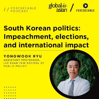 Foreseeable Podcast: South Korean politics: Impeachment, elections, and international impact