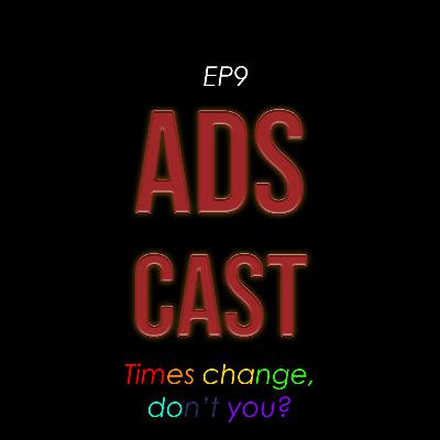ADSCAST - EP9 - TIMES CHANGE, DON'T YOU?