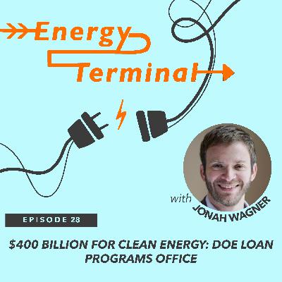 28. $400 Billion for Clean Energy: DOE Loan Programs Office with Jonah Wagner 28. $400 Billion for Clean Energy: DOE Loan Programs Office with Jonah Wagner