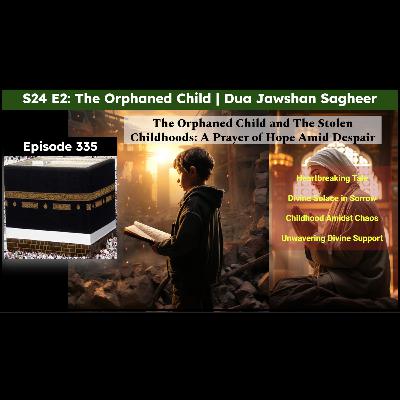 S24 E2: The Orphaned Child and The Stolen Childhoods: A Prayer of Hope Amid Despair | Dua Jawshan Sagheer