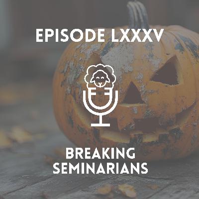 Episode LXXXV - Breaking Seminarians Episode LXXXV - Breaking Seminarians