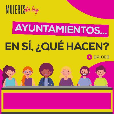 009 | Ayuntamientos... en sí, ¿qué hacen? | Mujeres de ley