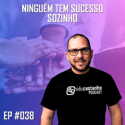 #038 - NINGUÉM TEM SUCESSO SOZINHO