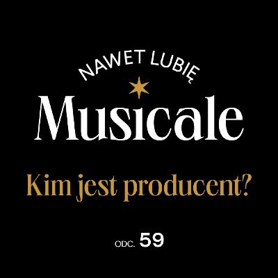 Nawet lubię musicale. Odc. 59 - Kim jest producent?