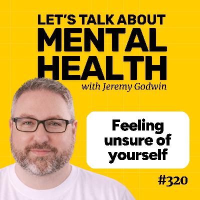 Unsure of yourself? How to stop the self-doubt spiral (Episode 320)