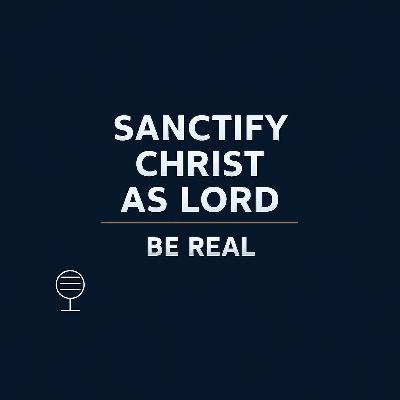 Sanctify Christ as Lord | Be Real Sanctify Christ as Lord | Be Real