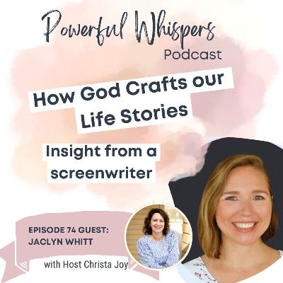 Ep 74: How God Crafts our Life Stories - Insight from a Screenwriter with Guest Jaclyn Whitt