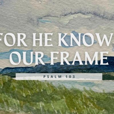 Psalm 103 | For He Knows Our Frame | Kathleen McAllister