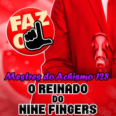Mestres do Achismo 128 - O reinado do nine fingers