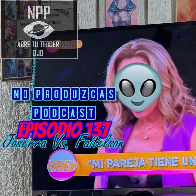 NO PRODUZCAS PODCAST - 137 JOSERRA VS FAITELSON