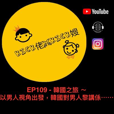 EP109 - 韓國之旅 ～ 以男人視角出發，韓國對男人黎講係⋯⋯