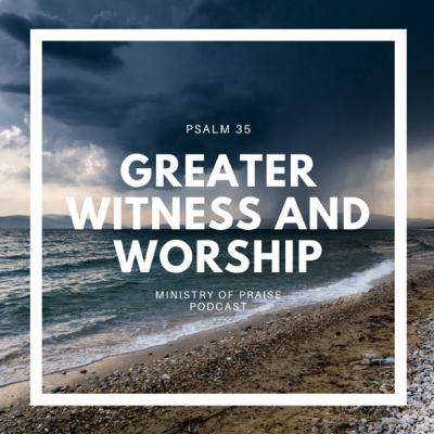 Greater Witness and Worship (Psalm 35)