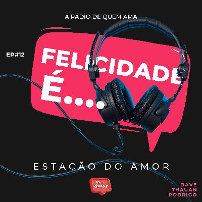 EP#12 Felicidade É...