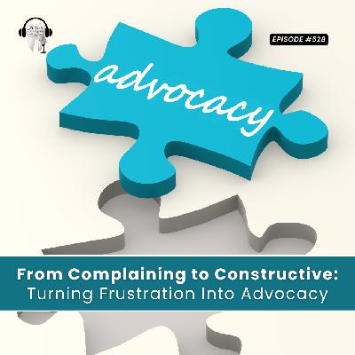 528 From Complaining to Constructive: Turning Frustration Into Advocacy