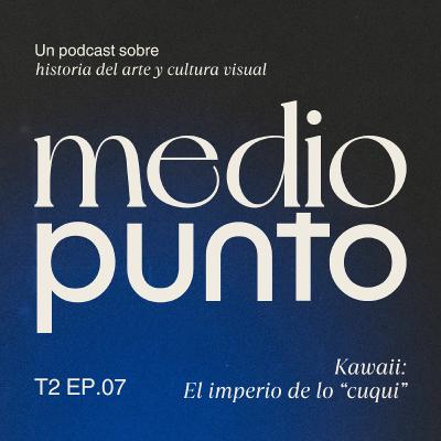 T2E7 - Kawaii: el imperio de "lo cuqui". Con Nieves Moreno