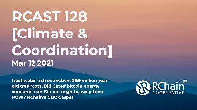 128  – freshwater fish extinction, 385 million yr old tree roots, Bill Gates bitcoin energy concerns, can bitcoin migrate away from POW?, RChain’s CBC Casper – [Climate & Coordination] Mar 12 2021