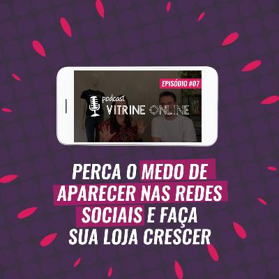 Perca O Medo De Aparecer Nas Redes Sociais E Faça Sua Loja Crescer | T02E07 Podcast Vitrine Online