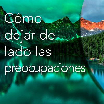 Cómo dejar de lado las preocupaciones