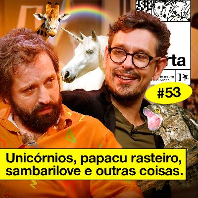 #53: UNICÓRNIOS, PAPACU RASTEIRO, SAMBARILOVE E OUTRAS COISAS