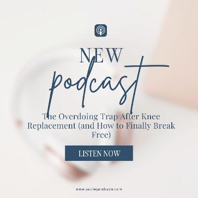 The Overdoing Trap After Knee Replacement (and How to Finally Break Free); Overdid it after knee replacement?