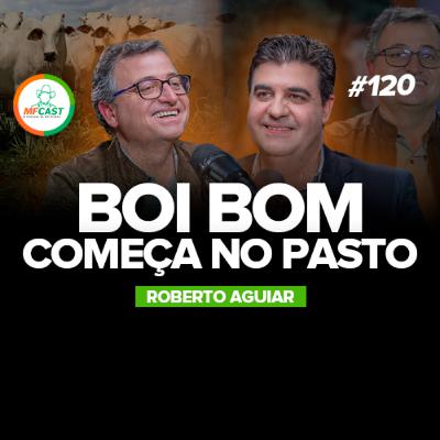 PECUÁRIA: O MAIOR ERRO ESTÁ NO PASTO (Roberto Aguiar) - MF Cast 120