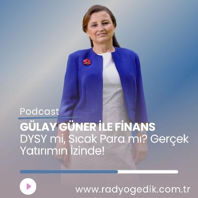 GÜLAY GÜNER'LE  FİNANS -DYSY mi, Sıcak Para mı? Gerçek Yatırımın İzinde!