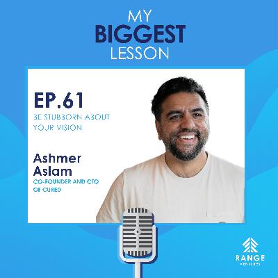 Ashmer Aslam: Be Stubborn About Your Vision Ashmer Aslam: Be Stubborn About Your Vision
