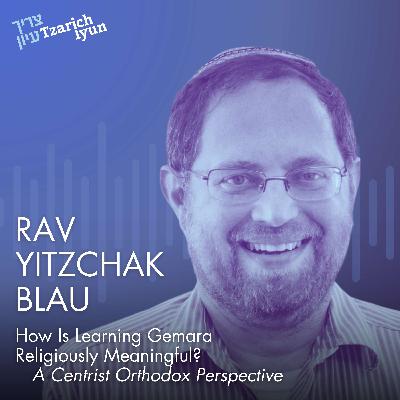How Is Learning Gemara Religiously Meaningful? A Centrist Orthodox Perspective with Rav Yitzchak Blau How Is Learning Gemara Religiously Meaningful? A Centrist Orthodox Perspective with Rav Yitzchak Blau