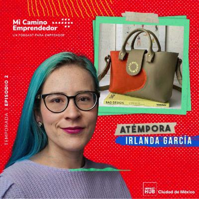 "Yo sí quería emprender, pero primero quería trabajar para alguien más" - Irlanda García, Fundadora de Atempora